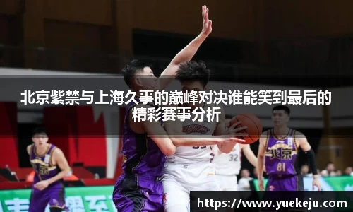 北京紫禁与上海久事的巅峰对决谁能笑到最后的精彩赛事分析